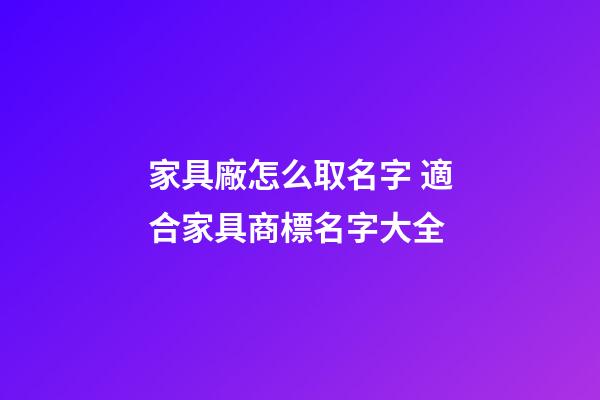 家具廠怎么取名字 適合家具商標名字大全-第1張-公司起名-玄機派